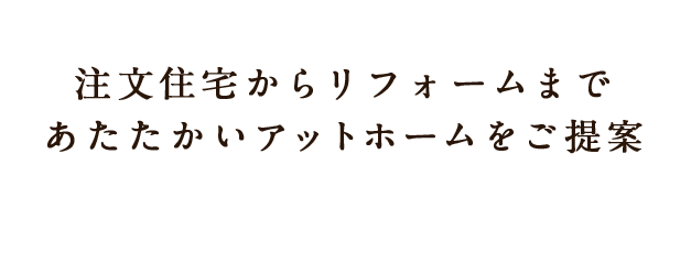 注文住宅からリフォームまであたたかいアットホームをご提案